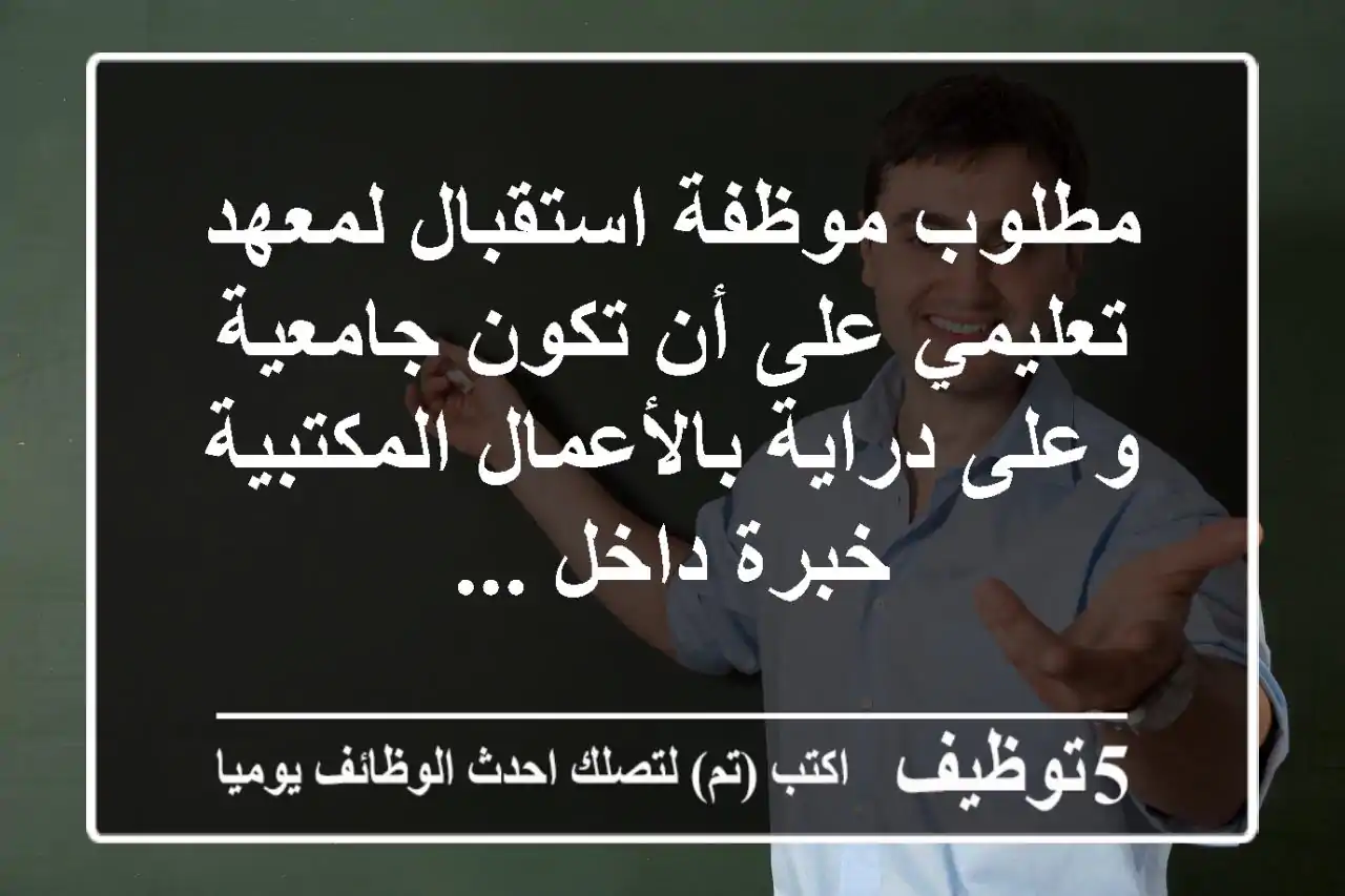 مطلوب موظفة استقبال لمعهد تعليمي على أن تكون جامعية وعلى دراية بالأعمال المكتبية خبرة داخل ...