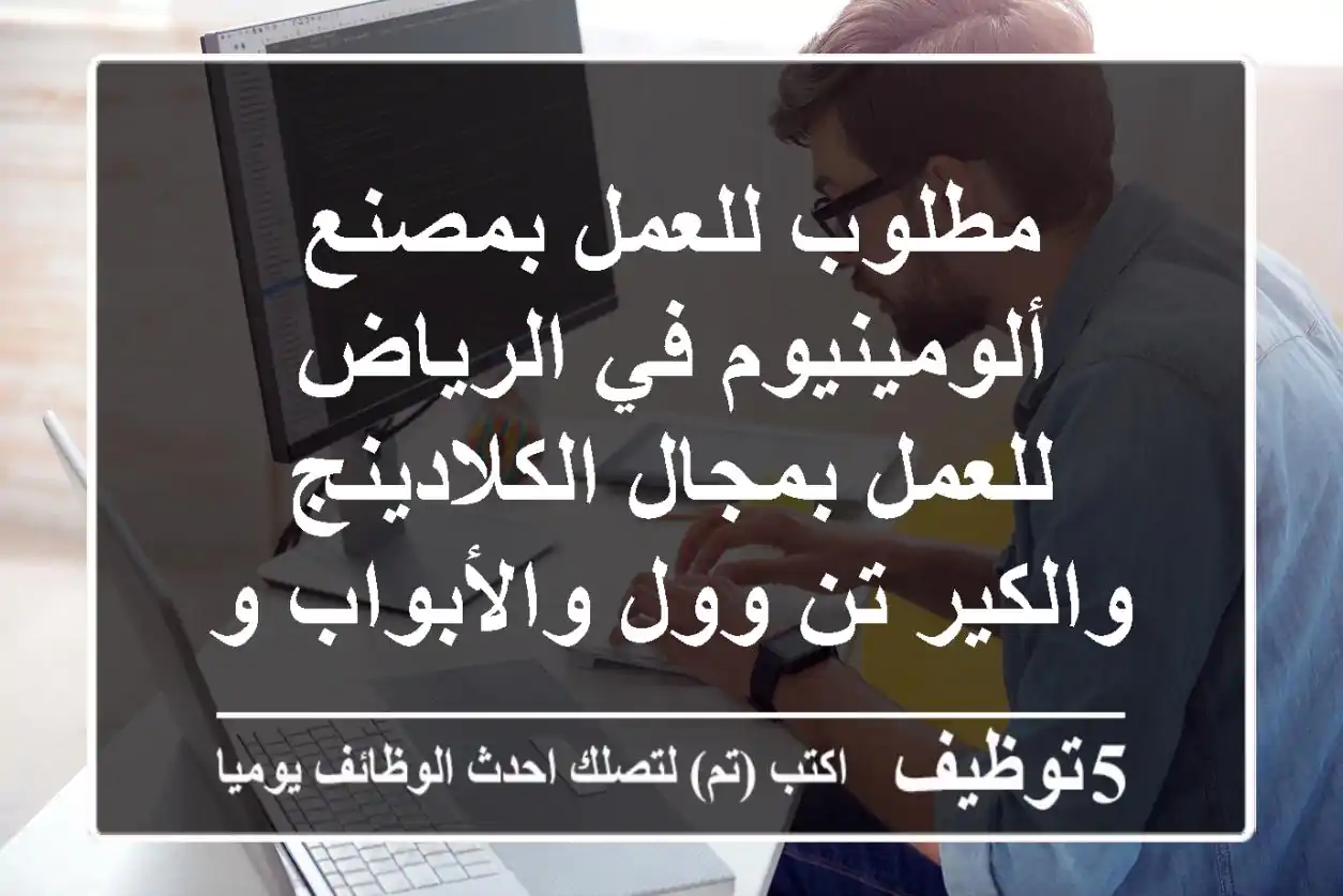 مطلوب للعمل بمصنع ألومينيوم في الرياض للعمل بمجال الكلادينج والكير تن وول والأبواب والنوافذ ...