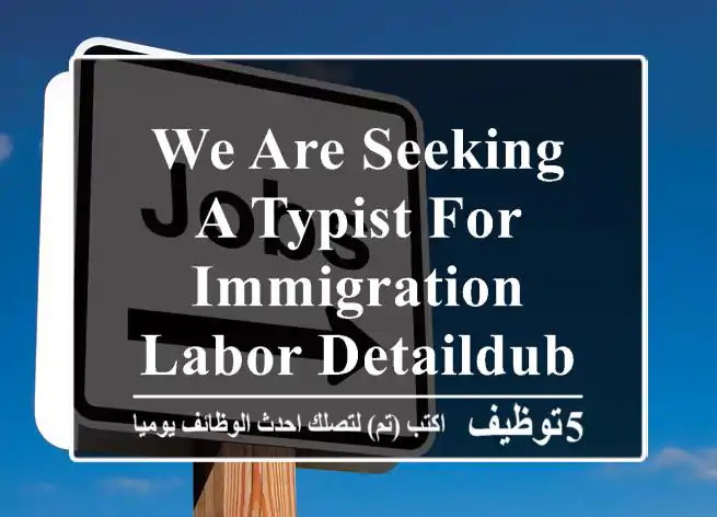 we are seeking a typist for immigration & labor detaildubai jumairah 2 alwasl street - ...