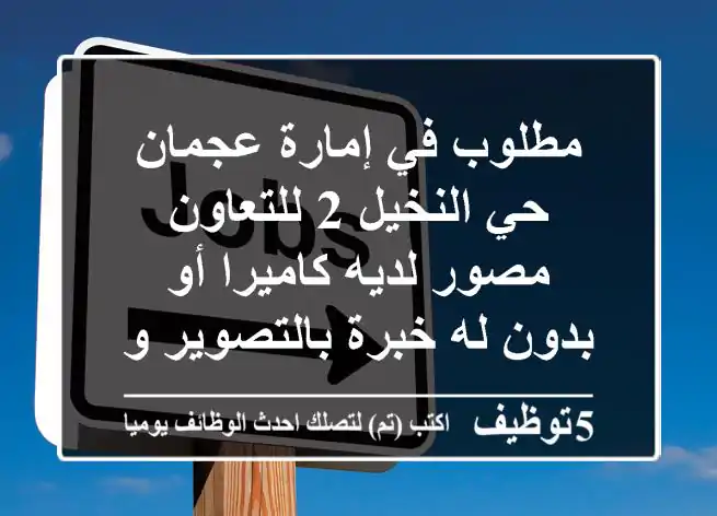 مطلوب في إمارة عجمان حي النخيل 2 للتعاون مصور لديه كاميرا أو بدون له خبرة بالتصوير وعمل ...