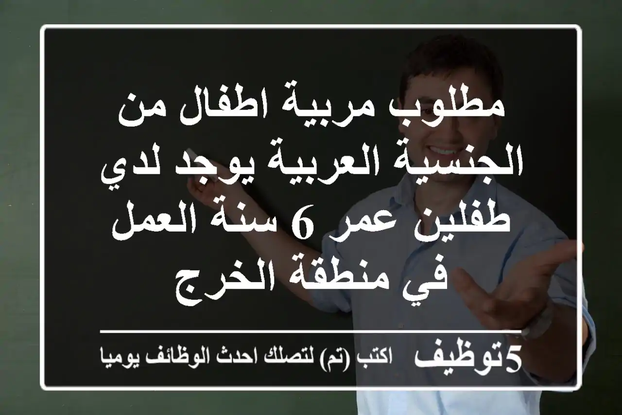 مطلوب مربية اطفال من الجنسية العربية يوجد لدي طفلين عمر 6 سنة العمل في منطقة الخرج