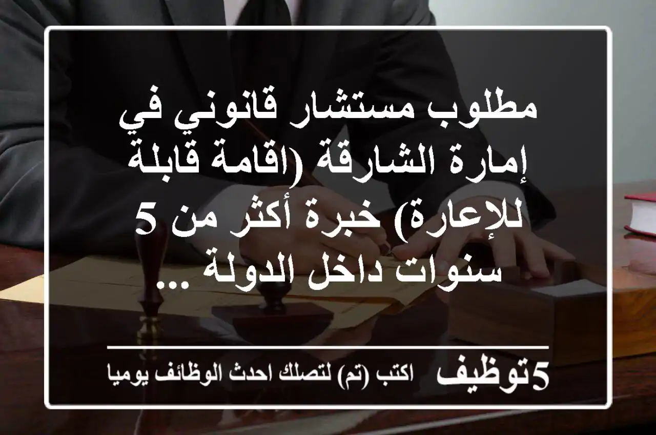 مطلوب مستشار قانوني في إمارة الشارقة (اقامة قابلة للإعارة) خبرة أكثر من 5 سنوات داخل الدولة ...