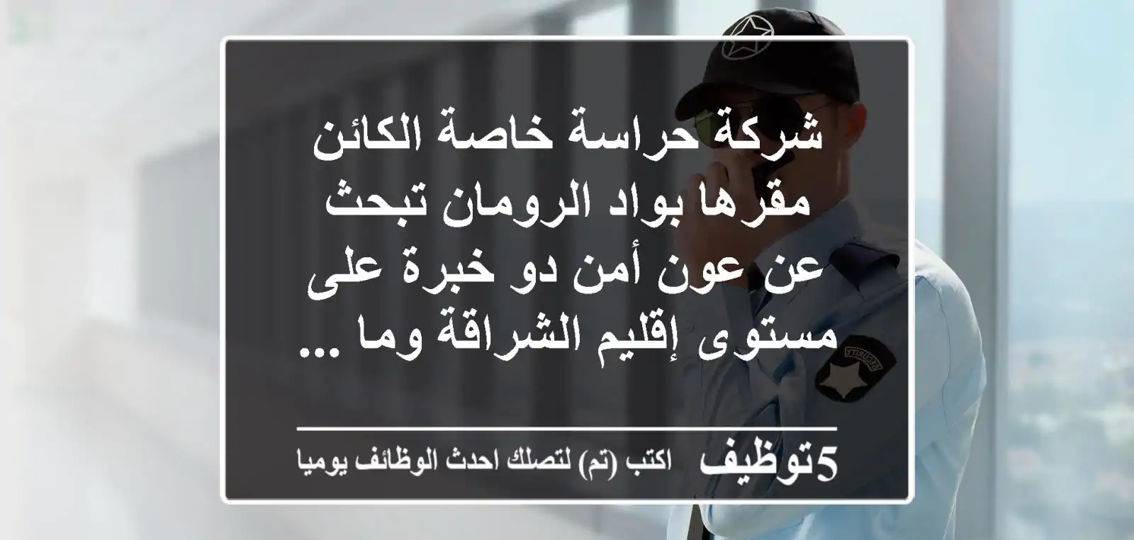 شركة حراسة خاصة الكائن مقرها بواد الرومان تبحث عن عون أمن دو خبرة على مستوى إقليم الشراقة وما ...