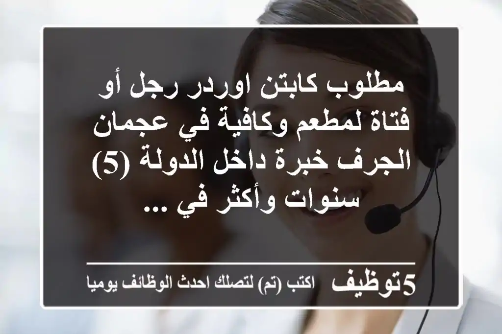 مطلوب كابتن اوردر رجل أو فتاة لمطعم وكافية في عجمان الجرف خبرة داخل الدولة (5) سنوات وأكثر في ...