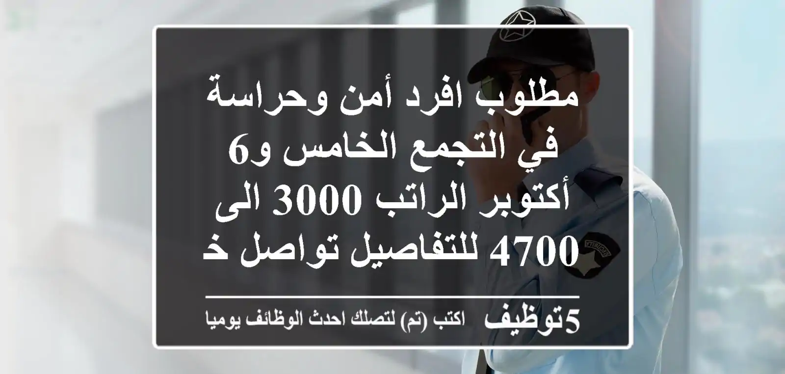 مطلوب افرد أمن وحراسة في التجمع الخامس و6 أكتوبر الراتب 3000 الى 4700 للتفاصيل تواصل خاص