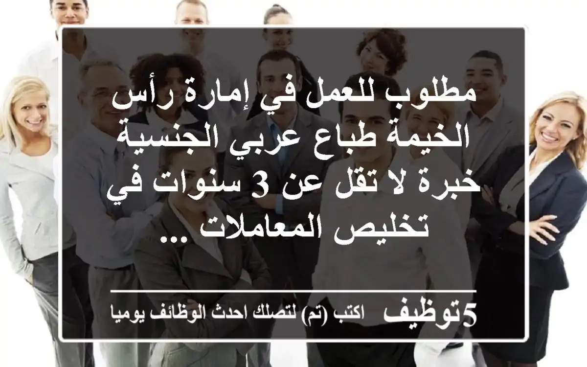 مطلوب للعمل في إمارة رأس الخيمة طباع عربي الجنسية خبرة لا تقل عن 3 سنوات في تخليص المعاملات ...