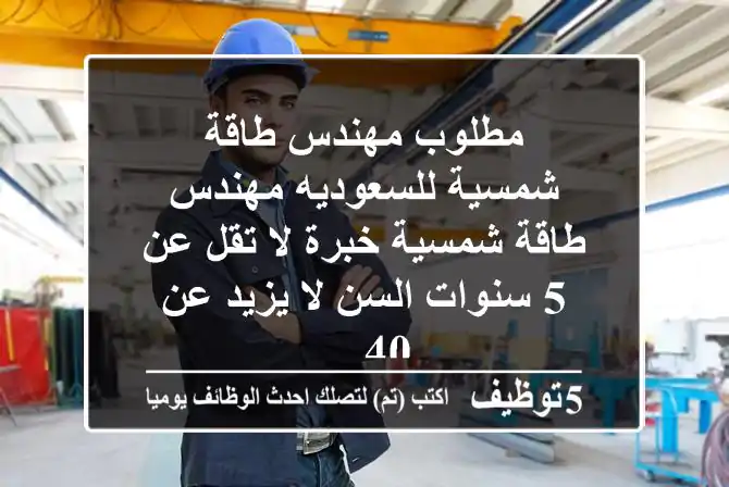 مطلوب مهندس طاقة - شمسية للسعوديه مهندس طاقة شمسية خبرة لا تقل عن 5 سنوات السن لا يزيد عن 40 ...