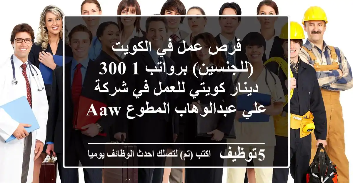 فرص عمل في الكويت (للجنسين) برواتب 1,300 دينار كويتي للعمل في شركة علي عبدالوهاب المطوع AAW