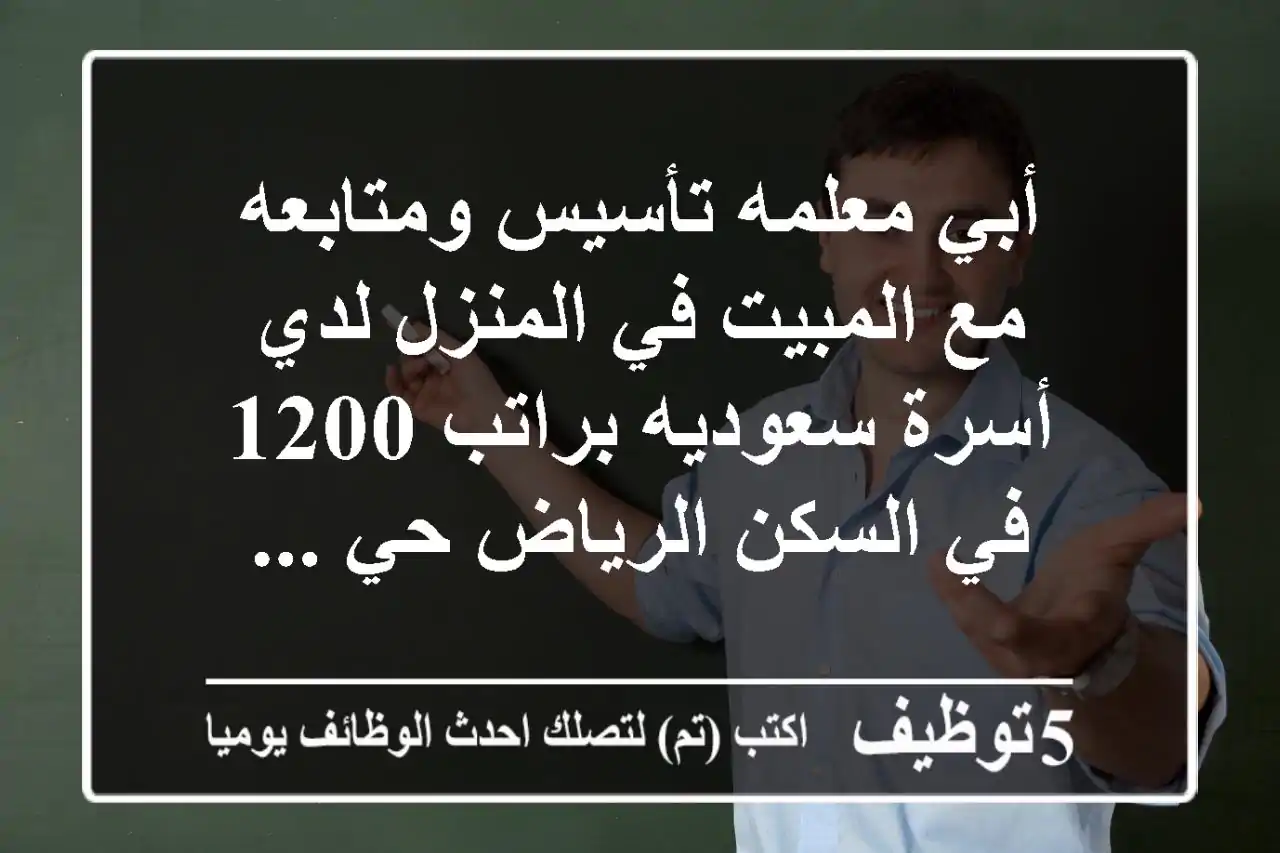 أبي معلمه تأسيس ومتابعه مع المبيت في المنزل لدي أسرة سعوديه براتب 1200 في السكن الرياض حي ...