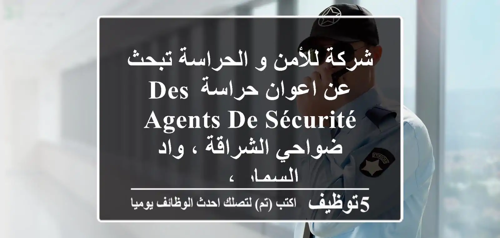 شركة للأمن و الحراسة تبحث عن اعوان حراسة des agents de sécurité ضواحي الشراقة ، واد السمار ، ...