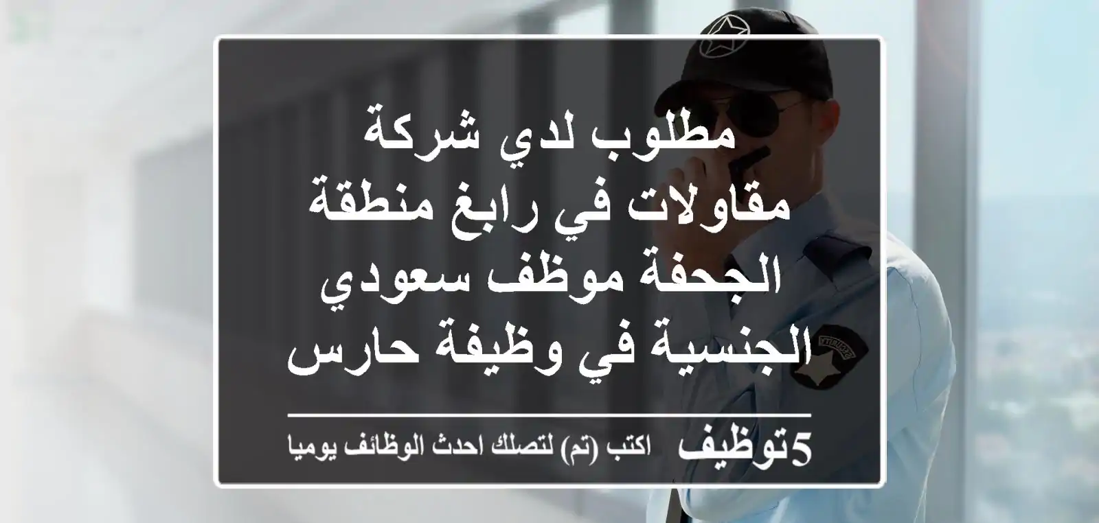 مطلوب لدي شركة مقاولات في رابغ منطقة الجحفة موظف سعودي الجنسية في وظيفة حارس أمن غير مسجل في ...