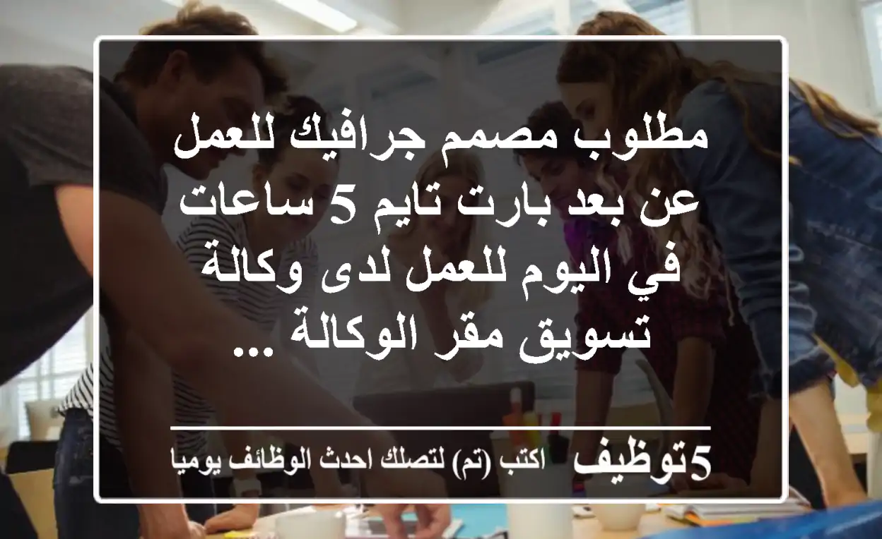 مطلوب مصمم جرافيك للعمل عن بعد بارت تايم 5 ساعات في اليوم للعمل لدى وكالة تسويق مقر الوكالة ...