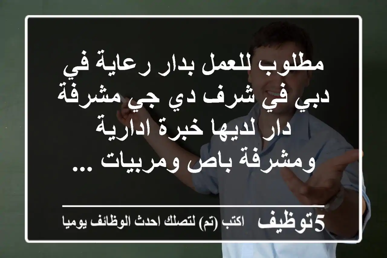 مطلوب للعمل بدار رعاية في دبي في شرف دي جي مشرفة دار لديها خبرة ادارية ومشرفة باص ومربيات ...