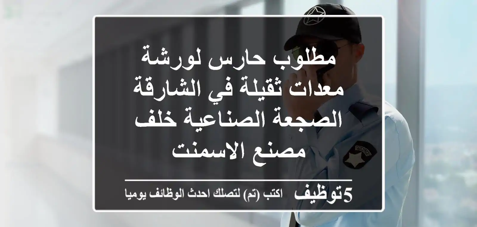 مطلوب حارس لورشة معدات ثقيلة في الشارقة الصجعة الصناعية خلف مصنع الاسمنت