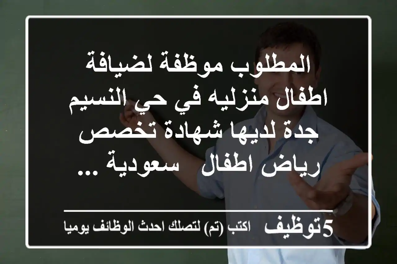 المطلوب موظفة لضيافة اطفال منزليه في حي النسيم جدة لديها شهادة تخصص رياض اطفال - سعودية ...