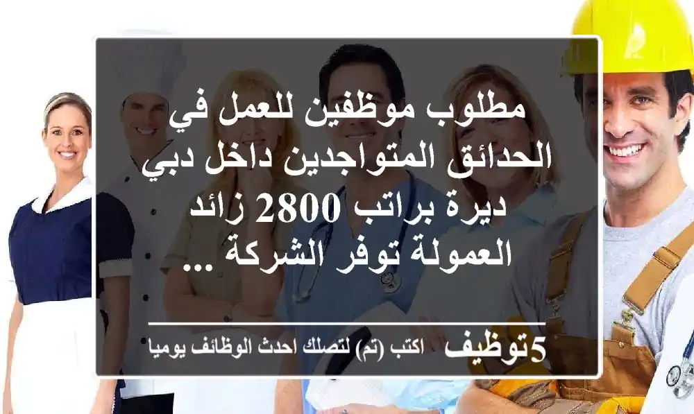 مطلوب موظفين للعمل في الحدائق المتواجدين داخل دبي ديرة براتب 2800 زائد العمولة توفر الشركة ...