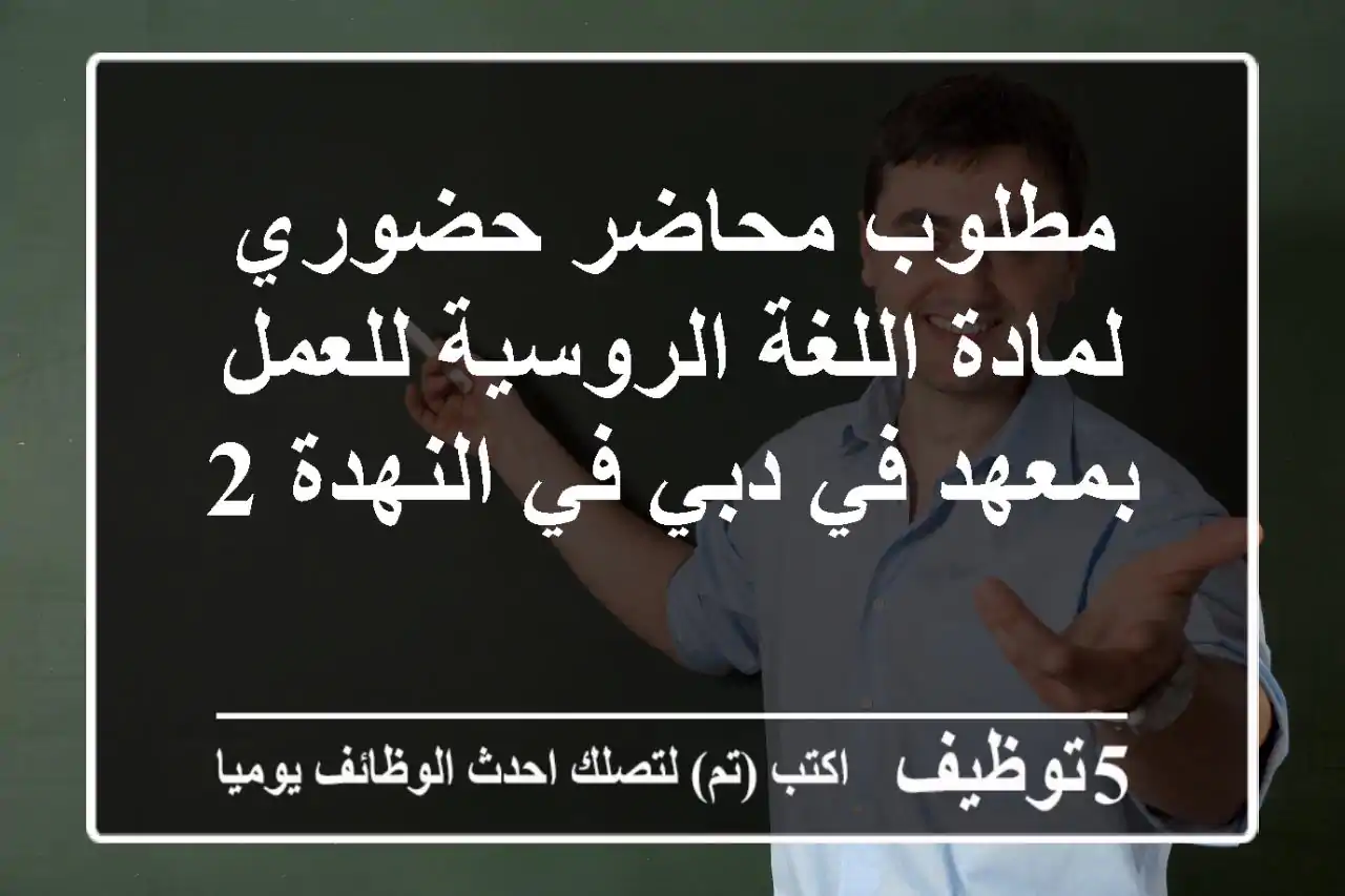 مطلوب محاضر حضوري لمادة اللغة الروسية للعمل بمعهد في دبي في النهدة 2