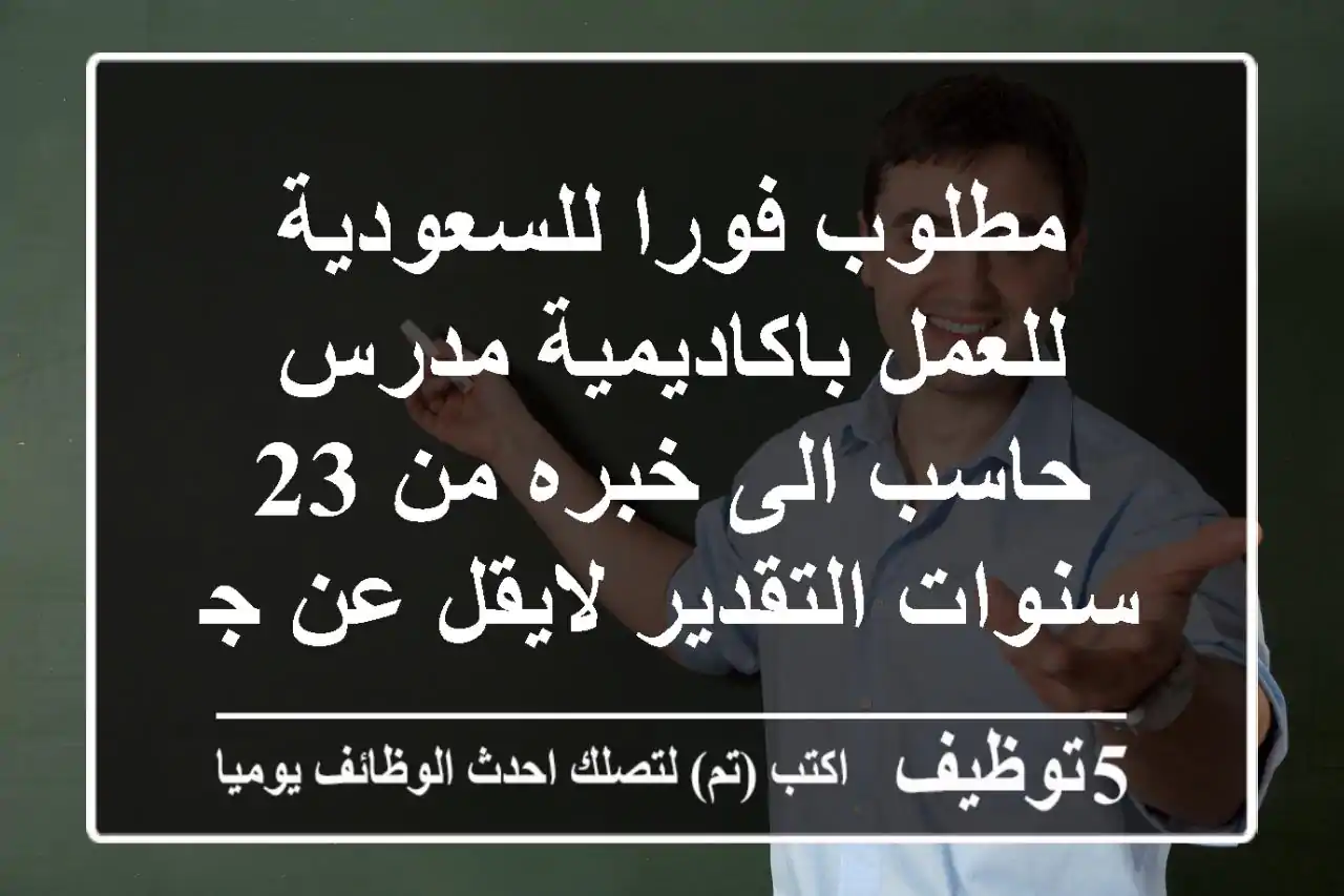 مطلوب فورا للسعودية للعمل باكاديمية مدرس حاسب الى خبره من 23 سنوات التقدير لايقل عن جيد