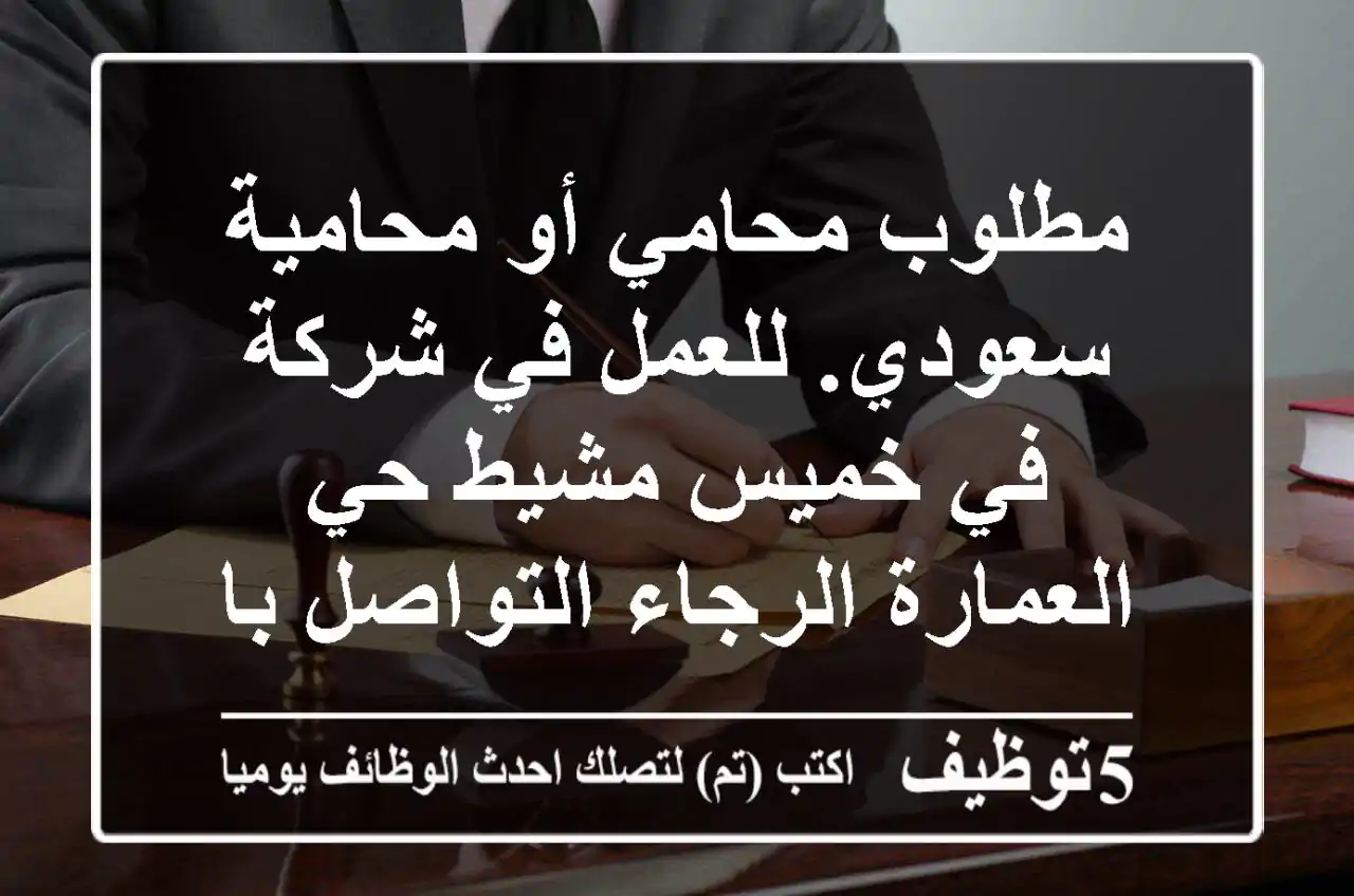 مطلوب محامي أو محامية سعودي. للعمل في شركة في خميس مشيط حي العمارة الرجاء التواصل بال cv