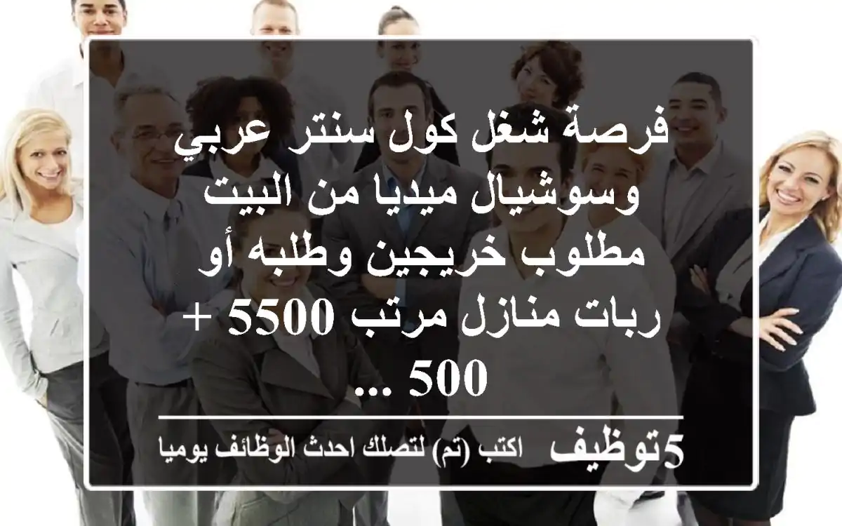 فرصة شغل كول سنتر عربي وسوشيال ميديا من البيت مطلوب خريجين وطلبه أو ربات منازل مرتب 5500 + 500 ...