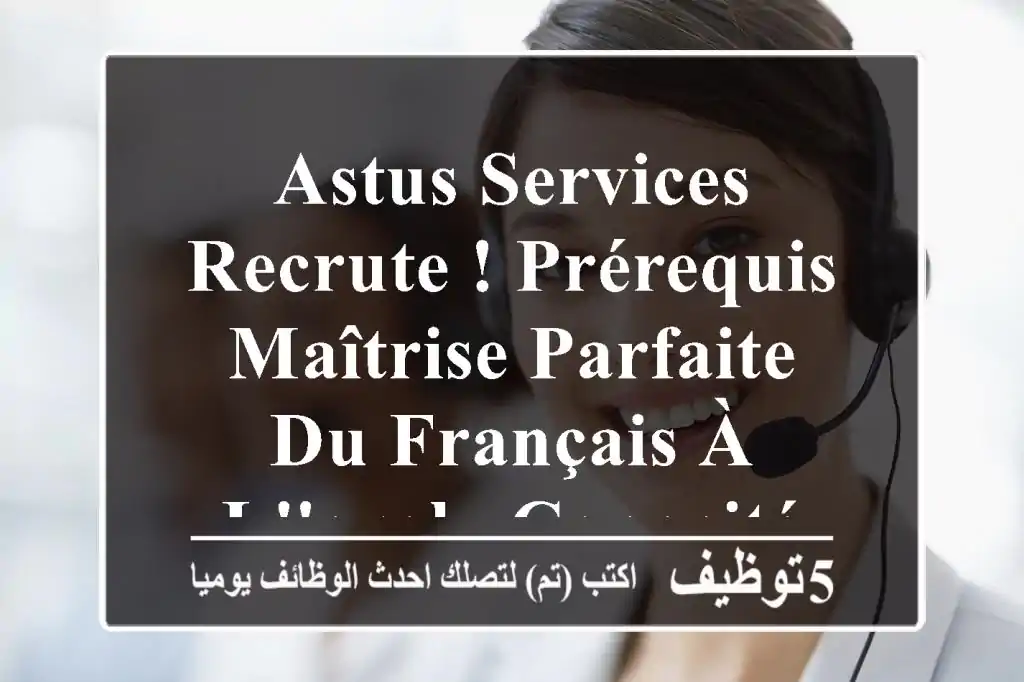 astus services recrute ! prérequis - maîtrise parfaite du français à l'oral - capacité à ...