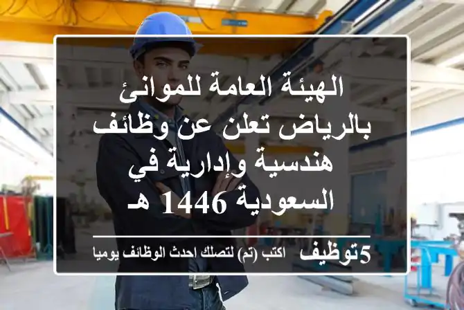 الهيئة العامة للموانئ بالرياض تعلن عن وظائف هندسية وإدارية في السعودية 1446 هـ