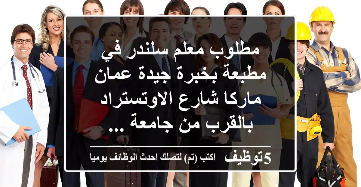 مطلوب معلم سلندر في مطبعة بخبرة جيدة عمان ماركا شارع الاوتستراد بالقرب من جامعة ...