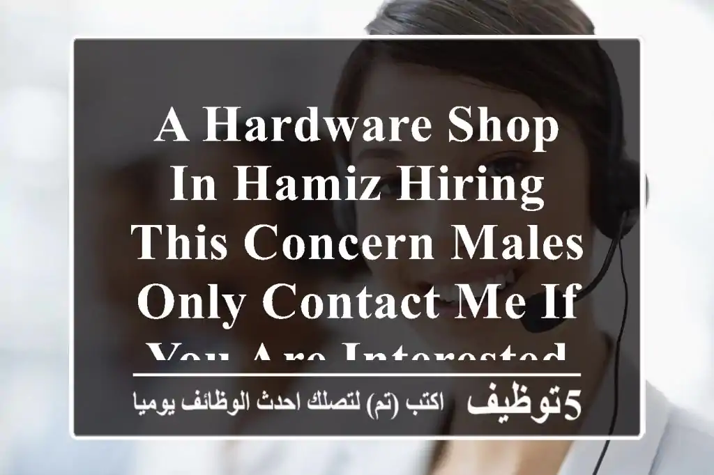 a hardware shop in hamiz hiring this concern males only contact me if you are interested and ...