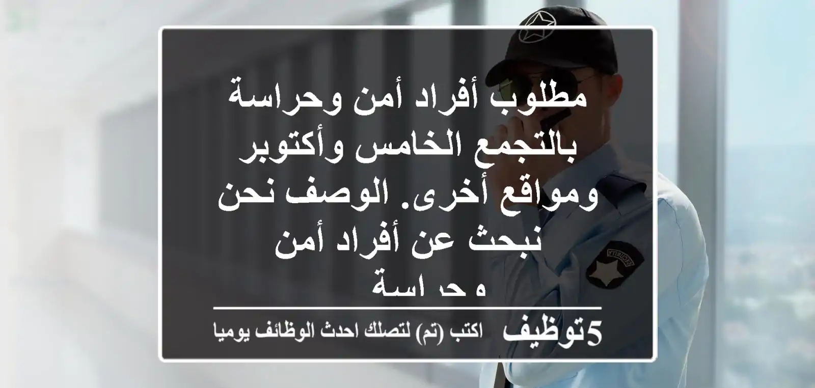 مطلوب أفراد أمن وحراسة بالتجمع الخامس وأكتوبر ومواقع أخرى. الوصف نحن نبحث عن أفراد أمن وحراسة ...