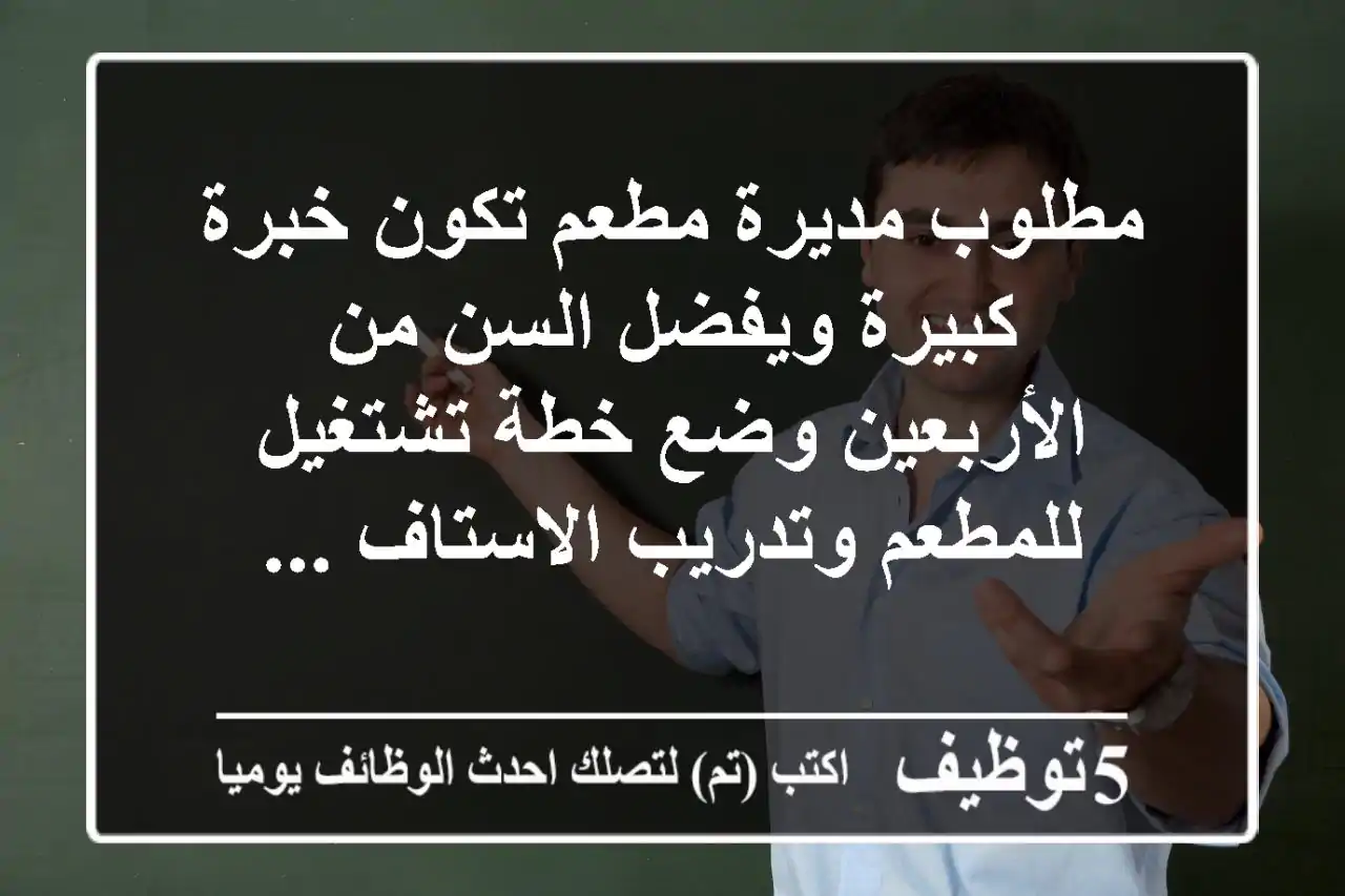 مطلوب مديرة مطعم تكون خبرة كبيرة ويفضل السن من الأربعين وضع خطة تشتغيل للمطعم وتدريب الاستاف ...