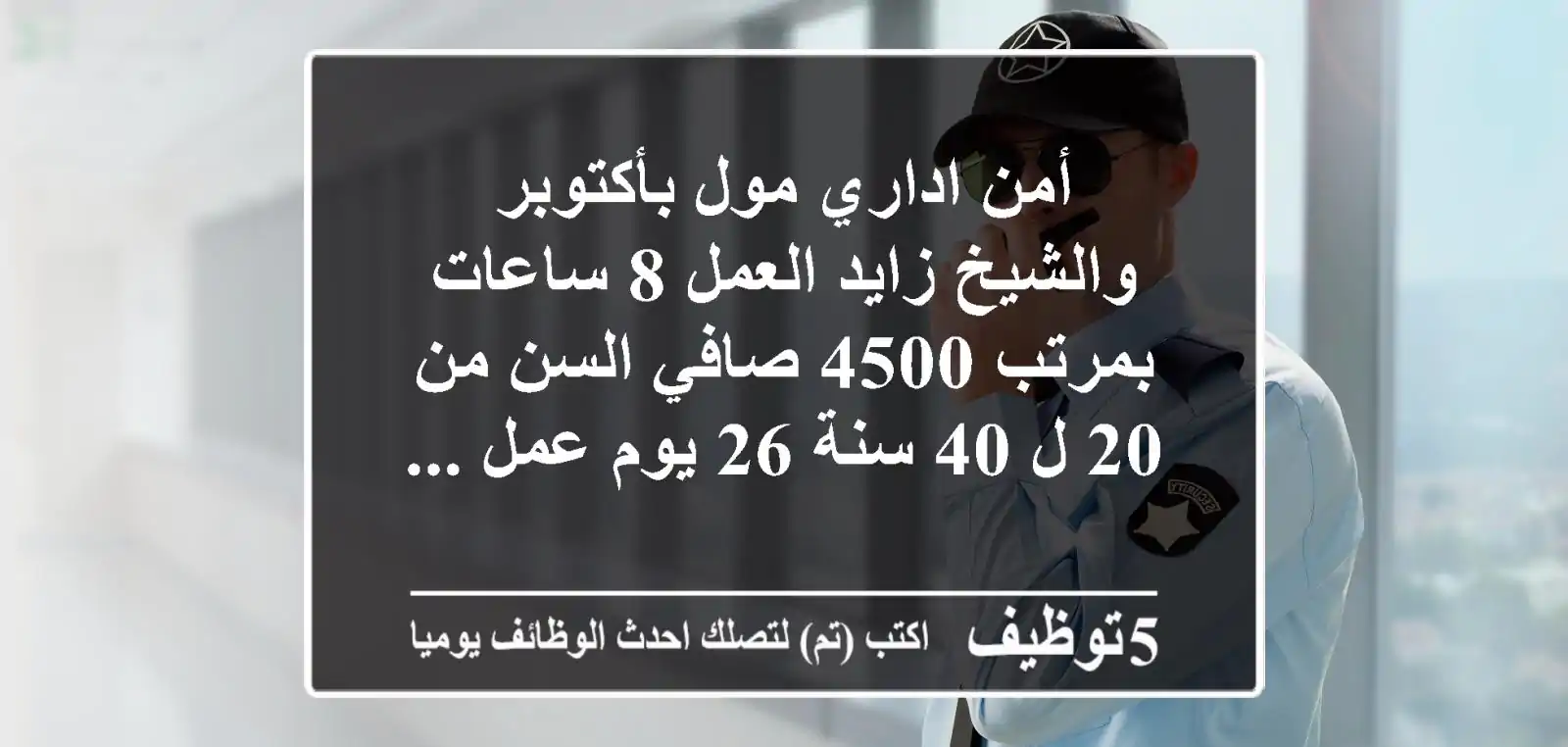 أمن اداري مول بأكتوبر والشيخ زايد العمل 8 ساعات بمرتب 4500 صافي السن من 20 ل 40 سنة 26 يوم عمل ...