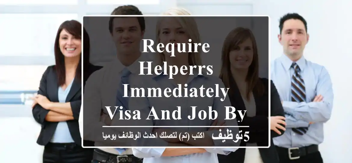 require helperrs immediately visa and job by company for details ...