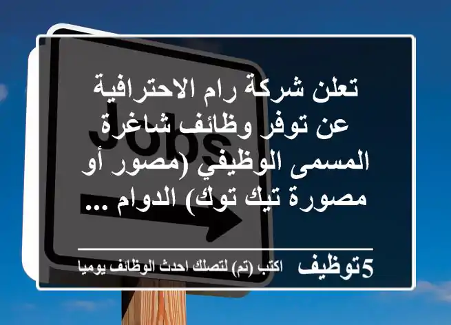 تعلن شركة رام الاحترافية عن توفر وظائف شاغرة المسمى الوظيفي (مصور أو مصورة تيك توك) الدوام ...