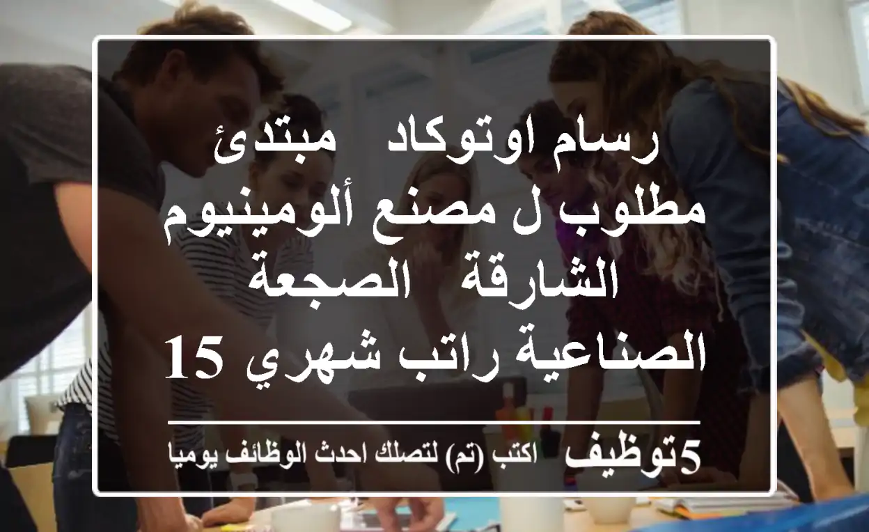 رسام اوتوكاد - مبتدئ مطلوب ل مصنع ألومينيوم الشارقة - الصجعة الصناعية راتب شهري 1500 - 1800 ...