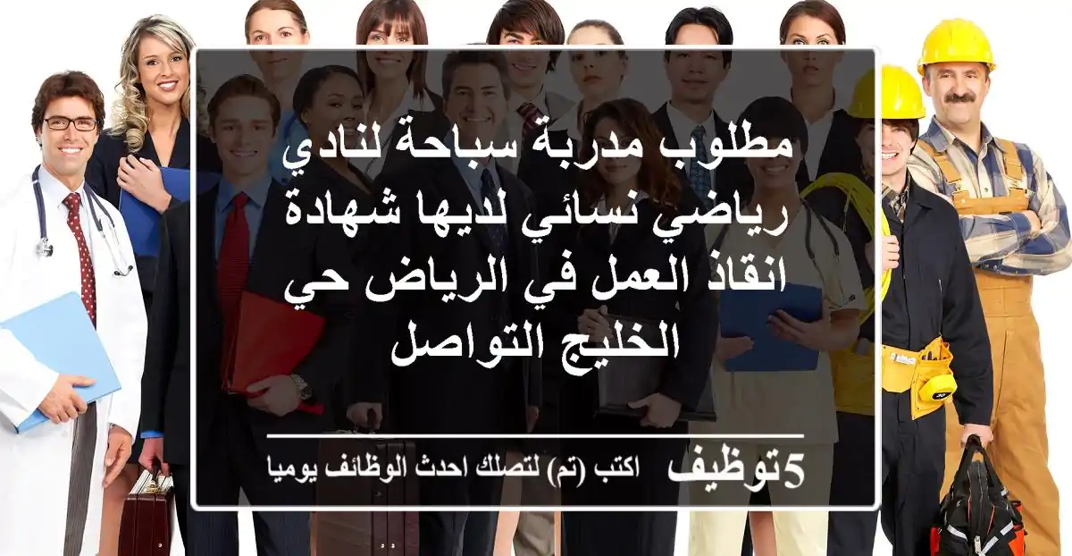 مطلوب مدربة سباحة لنادي رياضي نسائي لديها شهادة انقاذ العمل في الرياض حي الخليج التواصل