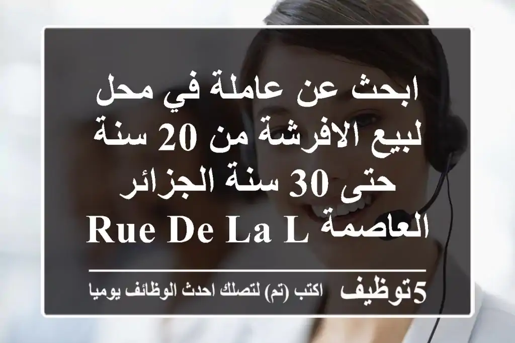 ابحث عن عاملة في محل لبيع الافرشة من 20 سنة حتى 30 سنة الجزائر العاصمة rue de la laire