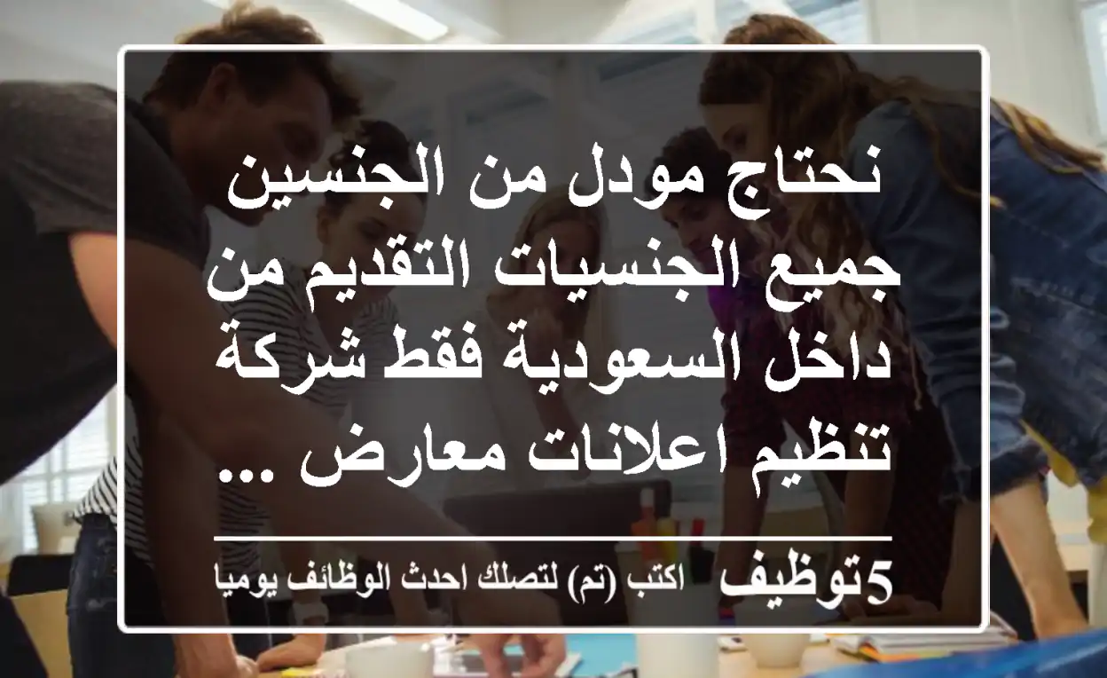 نحتاج مودل من الجنسين جميع الجنسيات التقديم من داخل السعودية فقط شركة تنظيم اعلانات معارض ...