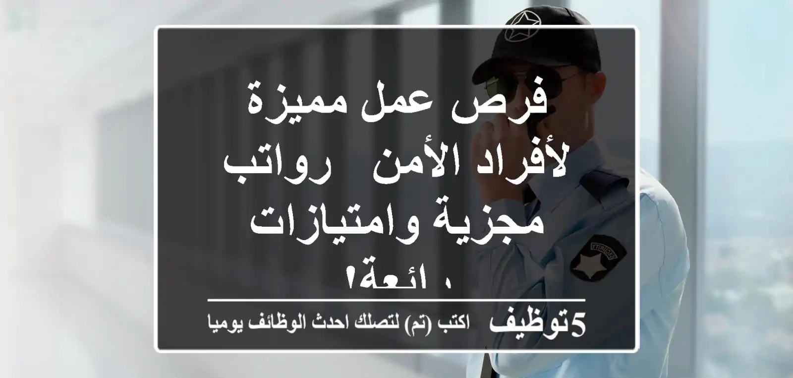 فرص عمل مميزة لأفراد الأمن - رواتب مجزية وامتيازات رائعة!