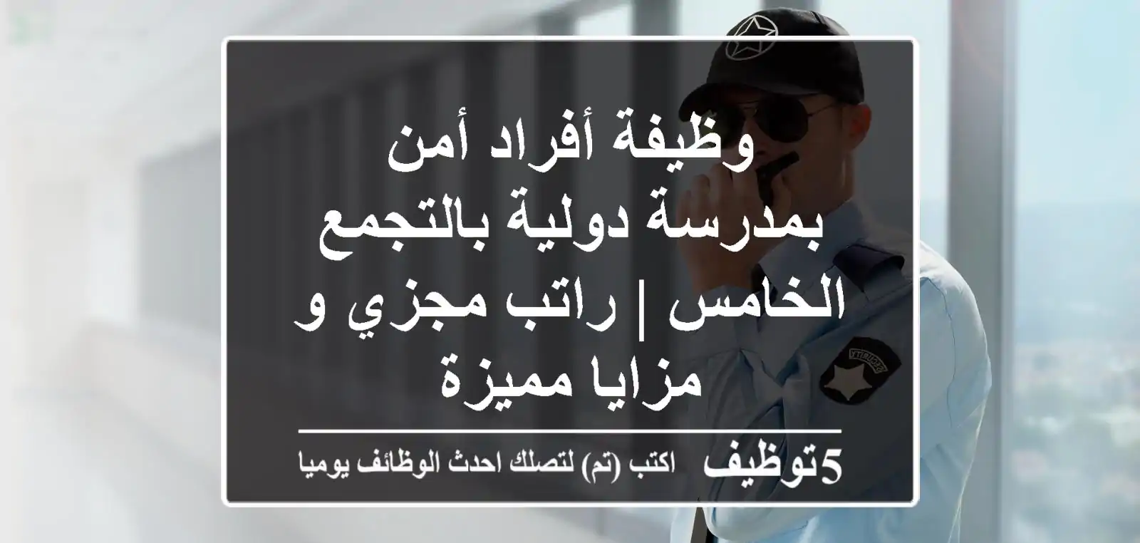 وظيفة أفراد أمن بمدرسة دولية بالتجمع الخامس | راتب مجزي و مزايا مميزة