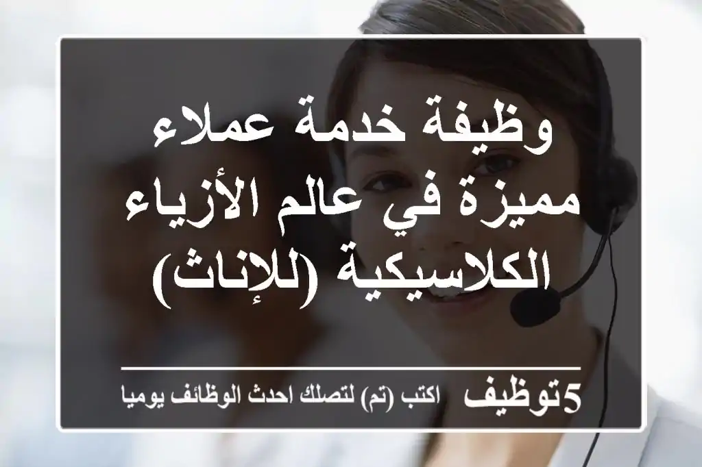 وظيفة خدمة عملاء مميزة في عالم الأزياء الكلاسيكية (للإناث)