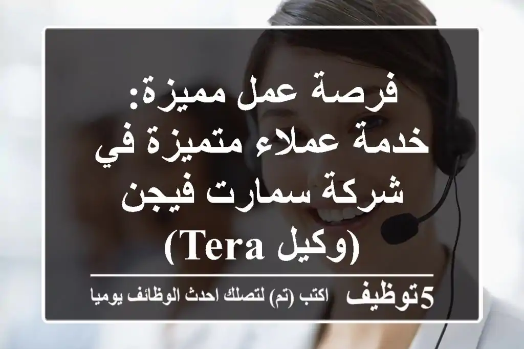 فرصة عمل مميزة: خدمة عملاء متميزة في شركة سمارت فيجن (وكيل Tera)