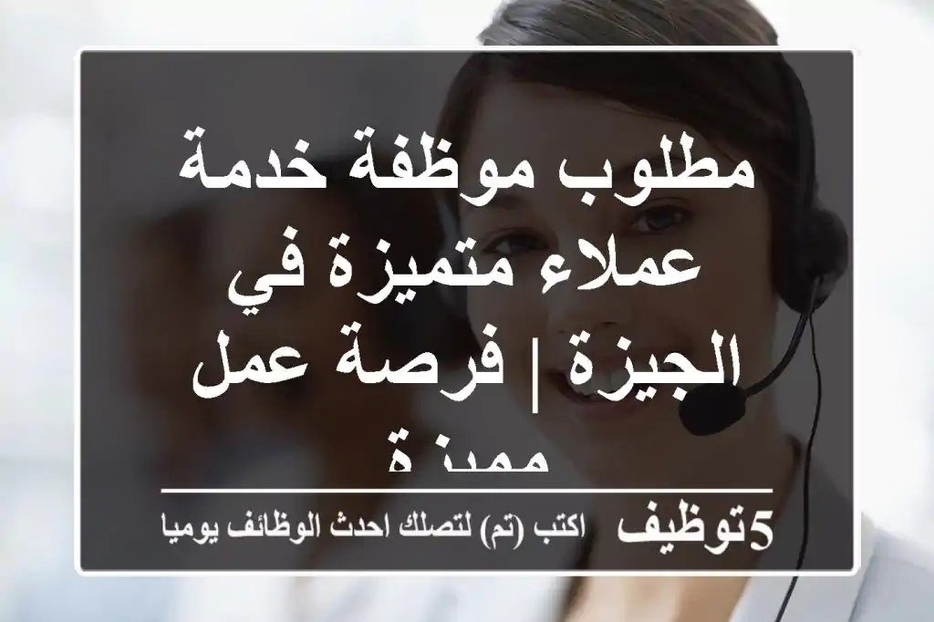 مطلوب موظفة خدمة عملاء متميزة في الجيزة | فرصة عمل مميزة