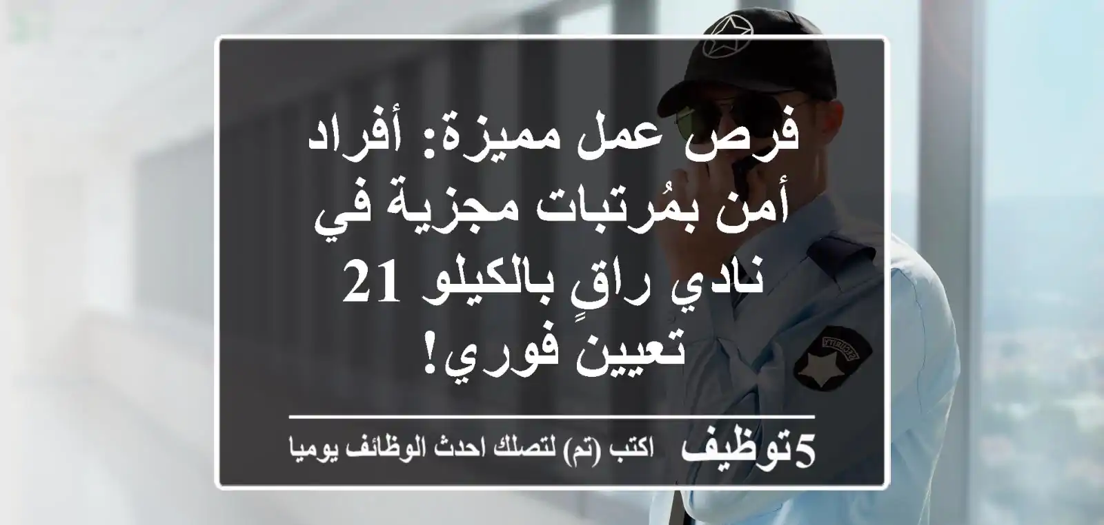 فرص عمل مميزة: أفراد أمن بمُرتبات مجزية في نادي راقٍ بالكيلو 21 - تعيين فوري!