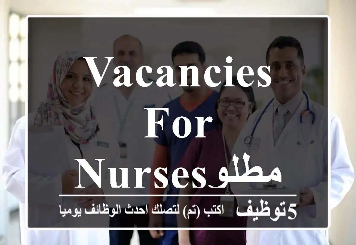 vacancies for nursesمطلوب ممرضات