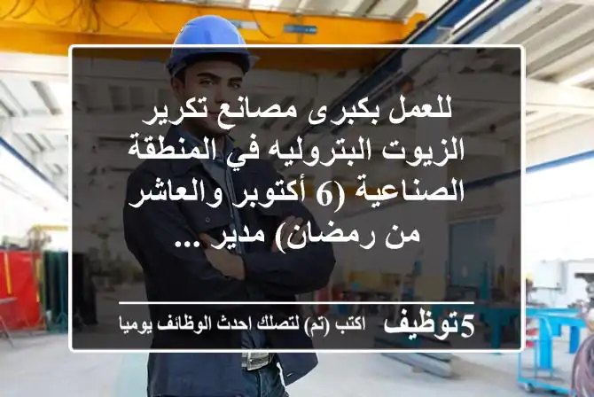 للعمل بكبرى مصانع تكرير الزيوت البتروليه في المنطقة الصناعية (6 أكتوبر والعاشر من رمضان) مدير ...