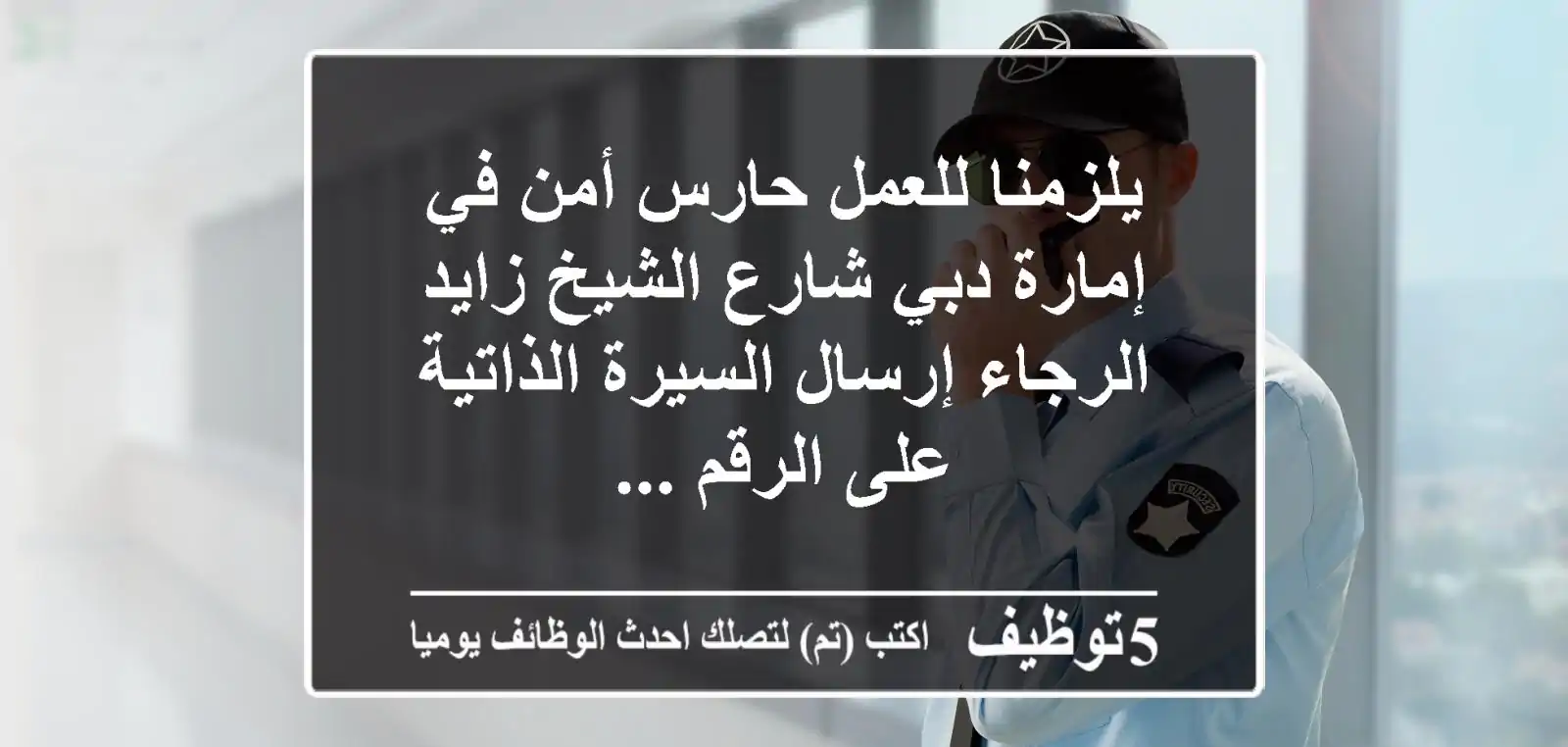 يلزمنا للعمل حارس أمن في إمارة دبي شارع الشيخ زايد الرجاء إرسال السيرة الذاتية على الرقم ...