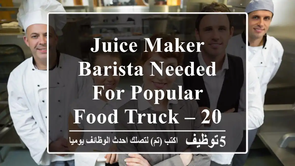 Juice Maker & Barista Needed for Popular Food Truck – 2000 to 2500 AEDMonth |