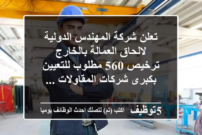 تعلن شركة المهندس الدولية لالحاق العمالة بالخارج ترخيص 560 مطلوب للتعيين بكبرى شركات المقاولات ...