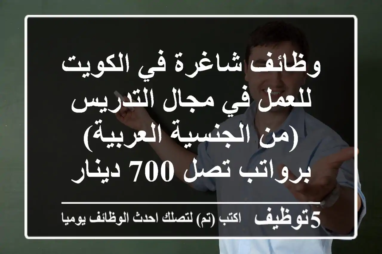 وظائف شاغرة في الكويت للعمل في مجال التدريس (من الجنسية العربية) برواتب تصل 700 دينار