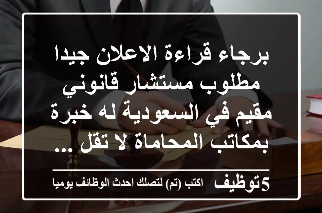 برجاء قراءة الاعلان جيدا مطلوب مستشار قانوني مقيم في السعودية له خبرة بمكاتب المحاماة لا تقل ...